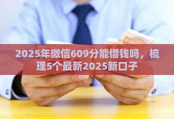 2025年微信609分能借钱吗，梳理5个最新2025新口子