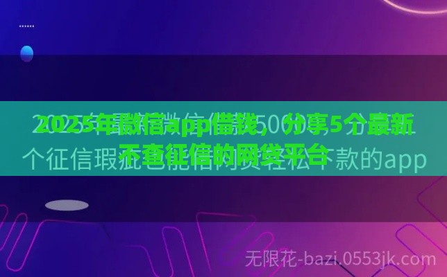 2025年微信app借钱，分享5个最新不查征信的网贷平台