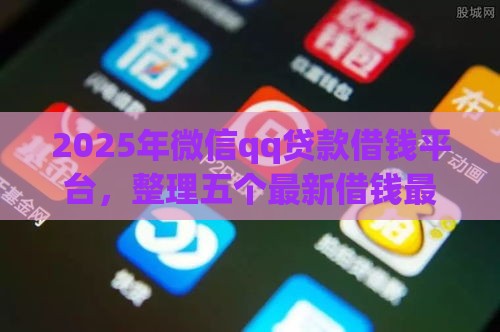 2025年微信qq贷款借钱平台，整理五个最新借钱最快的平台