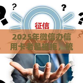 2025年微信办信用卡老是被拒，梳理五个最新20岁黑户借钱平台秒过小额