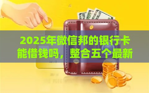 2025年微信邦的银行卡能借钱吗，整合五个最新网贷借款平台好