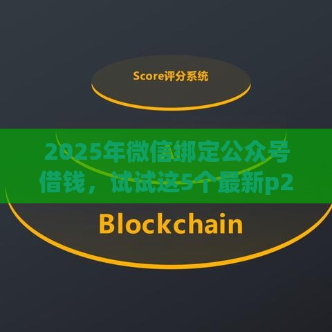 2025年微信绑定公众号借钱，试试这5个最新p2p贷款平台