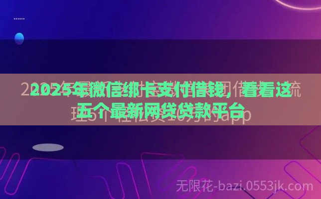 2025年微信绑卡支付借钱，看看这五个最新网贷贷款平台