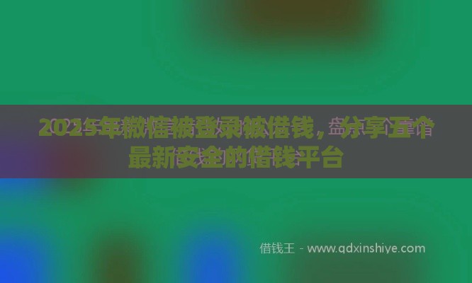2025年微信被登录被借钱，分享五个最新安全的借钱平台