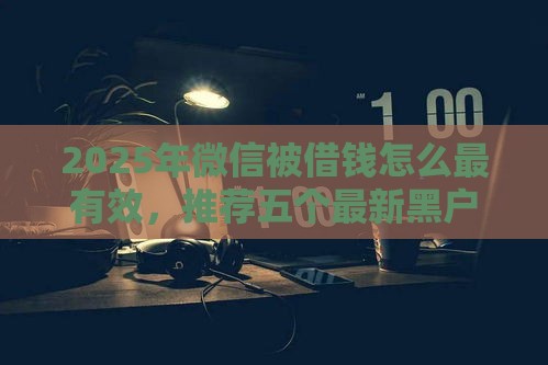 2025年微信被借钱怎么最有效，推荐五个最新黑户借钱最好下款平台