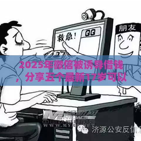 2025年微信被诱导借钱，分享五个最新17岁可以贷款的平台