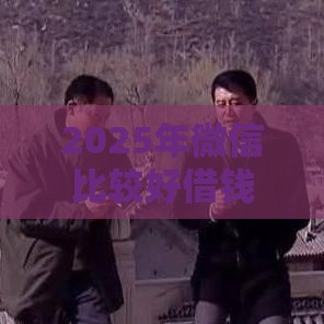 2025年微信比较好借钱平台，分享5个最新网贷口子大全平台