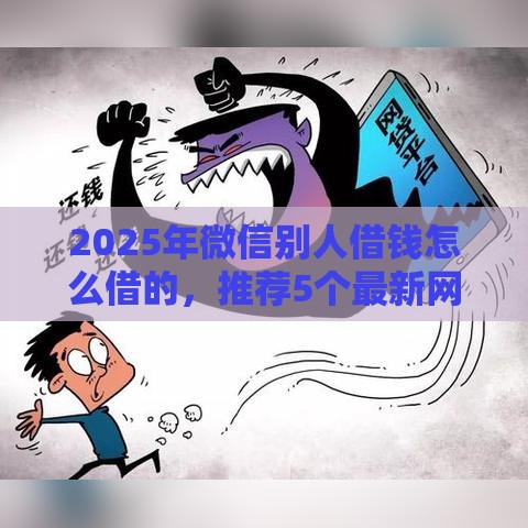 2025年微信别人借钱怎么借的，推荐5个最新网贷大平台