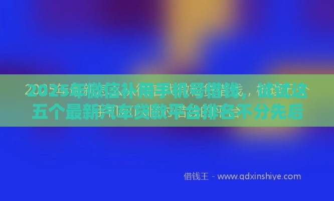 2025年微信补用手机号借钱，试试这五个最新汽车贷款平台排名不分先后前十