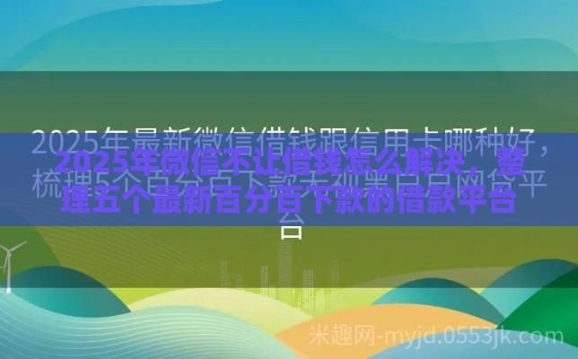 2025年微信不让借钱怎么解决，整理五个最新百分百下款的借款平台