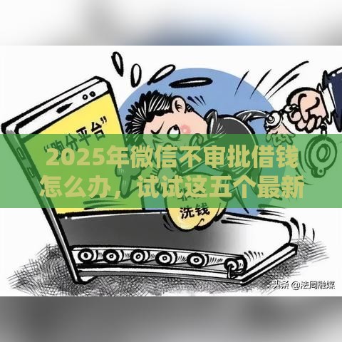 2025年微信不审批借钱怎么办，试试这五个最新1个月借款平台不看征信