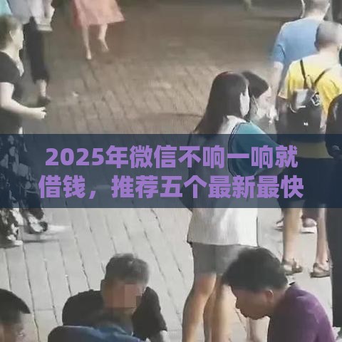 2025年微信不响一响就借钱，推荐五个最新最快的贷款平台
