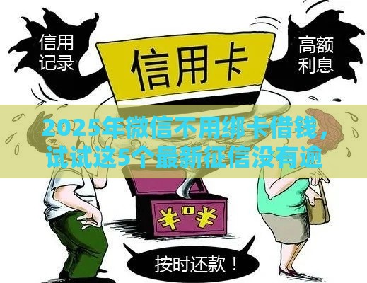 2025年微信不用绑卡借钱，试试这5个最新征信没有逾期,查询花了,能贷款的平台