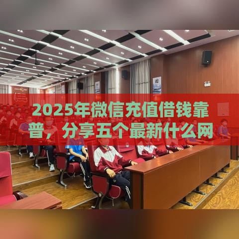 2025年微信充值借钱靠普，分享五个最新什么网贷平台好借钱
