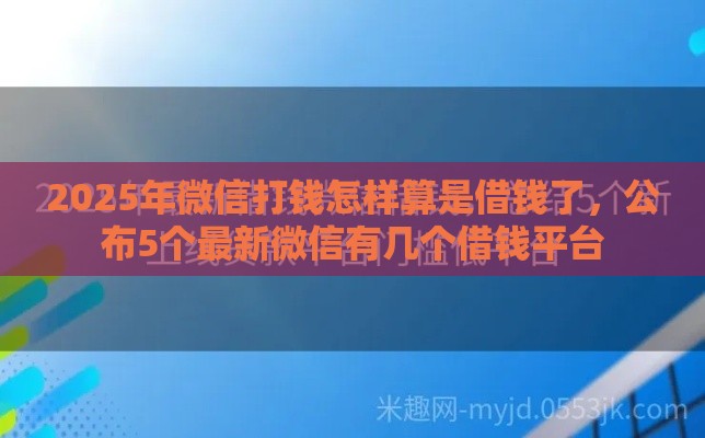 2025年微信打钱怎样算是借钱了，公布5个最新微信有几个借钱平台