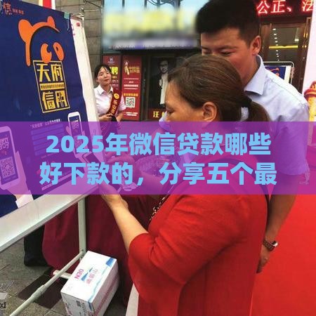 2025年微信贷款哪些好下款的，分享五个最新可以放款的平台不查征信