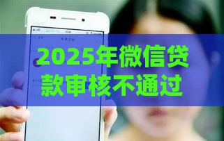 2025年微信贷款审核不通过，整理五个最新网贷平台排行