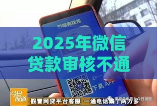 2025年微信贷款审核不通过，整理五个最新网贷平台排行