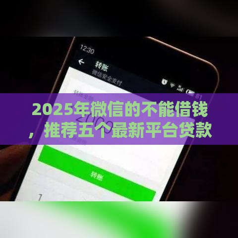 2025年微信的不能借钱,推荐五个最新平台贷款容易 2025年微信的不能借钱,推荐五个最新平台贷款容易