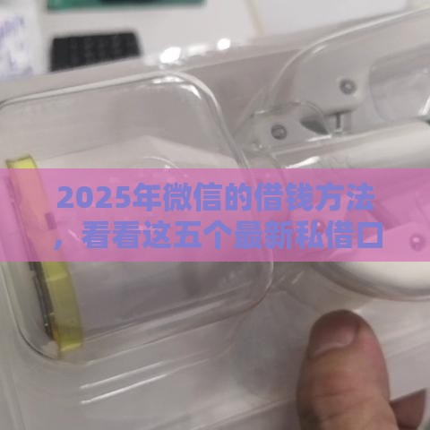 2025年微信的借钱方法，看看这五个最新私借口子