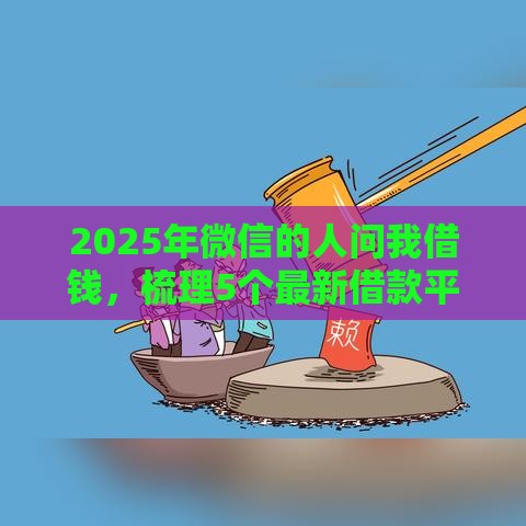 2025年微信的人问我借钱，梳理5个最新借款平台不上征信的