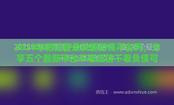 2025年微信登录就能借钱平台吗，分享五个最新平台不看征信不看负债可以贷到钱