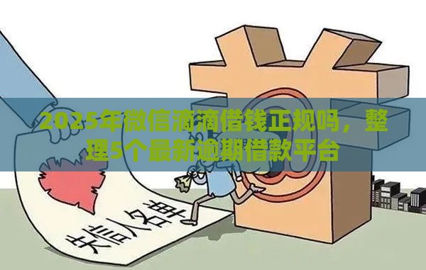 2025年微信滴滴借钱正规吗，整理5个最新逾期借款平台