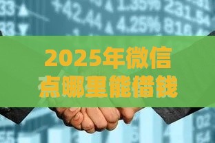 2025年微信点哪里能借钱，梳理5个最新什么贷款平台不查征信