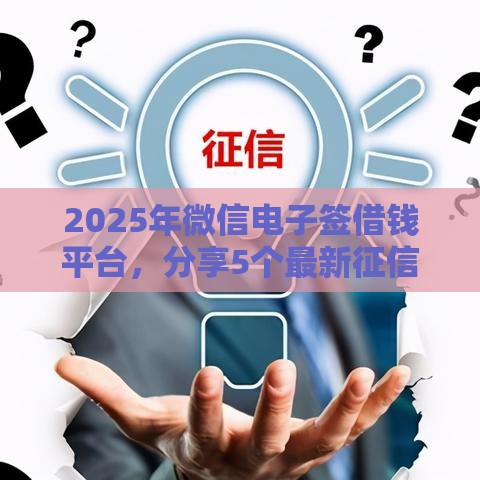 2025年微信电子签借钱平台，分享5个最新征信花还能下款的平台