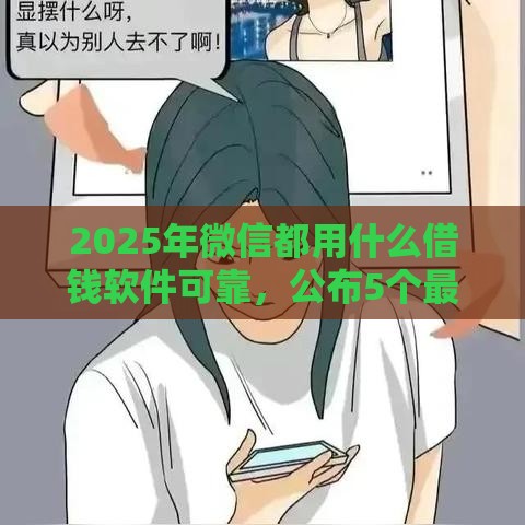 2025年微信都用什么借钱软件可靠，公布5个最新网贷平台容易下款