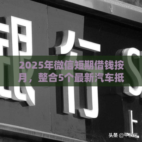 2025年微信短期借钱按月，整合5个最新汽车抵押贷款平台