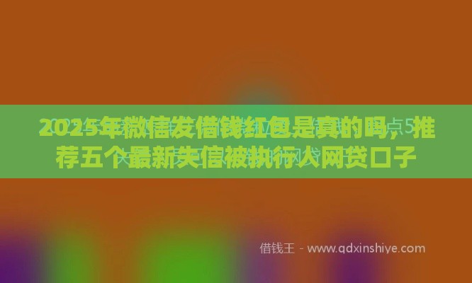 2025年微信发借钱红包是真的吗，推荐五个最新失信被执行人网贷口子
