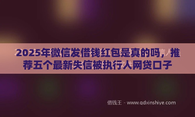 2025年微信发借钱红包是真的吗，推荐五个最新失信被执行人网贷口子