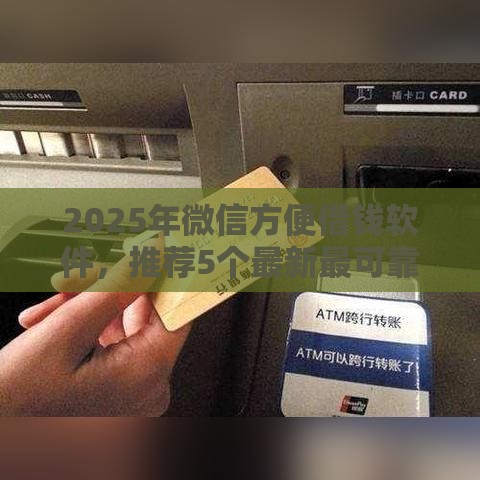 2025年微信方便借钱软件，推荐5个最新最可靠的贷款平台