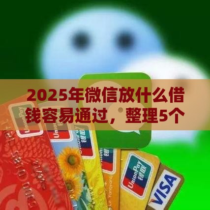 2025年微信放什么借钱容易通过，整理5个最新70岁老人必下款的平台