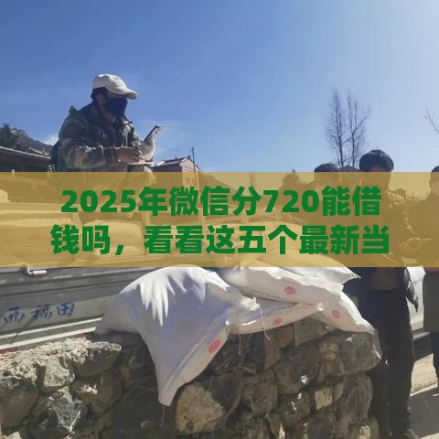 2025年微信分720能借钱吗，看看这五个最新当天放款的贷款平台