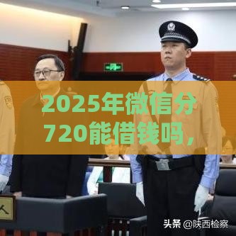 2025年微信分720能借钱吗，看看这五个最新当天放款的贷款平台