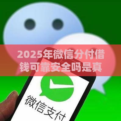 2025年微信分付借钱可靠安全吗是真的吗，整理5个最新新口子