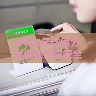 2025年微信分付借钱可靠安全吗是真的吗，整理5个最新新口子