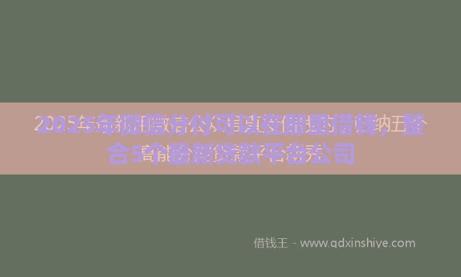 2025年微信分付可以在那里借钱，整合5个最新贷款平台公司