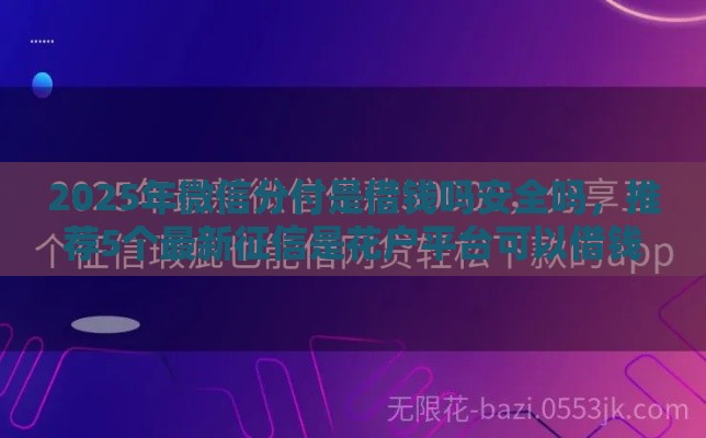 2025年微信分付是借钱吗安全吗，推荐5个最新征信是花户平台可以借钱不