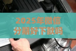 2025年微信分期好下款吗，推荐五个最新贷款秒下的口子