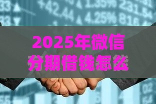 2025年微信分期借钱怎么用不了，看看这5个最新网上贷款平台