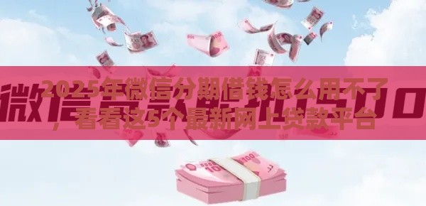 2025年微信分期借钱怎么用不了，看看这5个最新网上贷款平台
