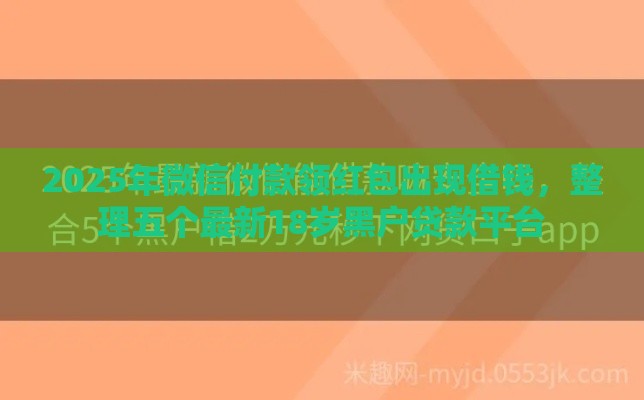 2025年微信付款领红包出现借钱，整理五个最新18岁黑户贷款平台