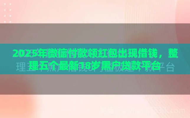 2025年微信付款领红包出现借钱，整理五个最新18岁黑户贷款平台