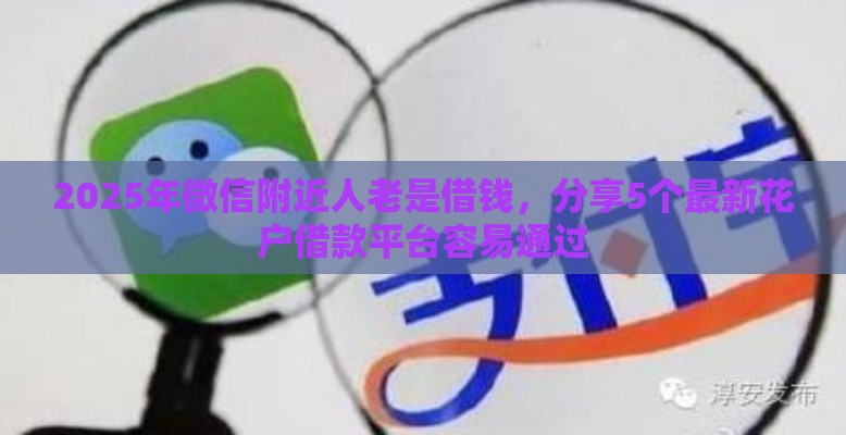 2025年微信附近人老是借钱，分享5个最新花户借款平台容易通过