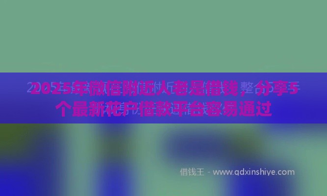 2025年微信附近人老是借钱，分享5个最新花户借款平台容易通过