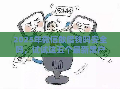 2025年微信敢借钱吗安全吗，试试这五个最新黑户肯定可以小额下款的平台