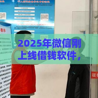 2025年微信刚上线借钱软件，梳理5个最新借钱软件不看征信的容易下款的